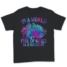 Load image into Gallery viewer, In A World Full Of Roses Be A Succulent Shirt, Succulent Lovers Tee,
