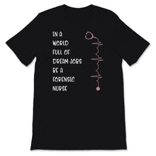 Load image into Gallery viewer, Nurses Week Shirt In A World Full Of Dream Jobs Be Forensic Nurse
