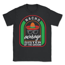 Load image into Gallery viewer, Nacho Average Sister Of The Groom Mexican Fiesta T Shirt - Unisex T-Shirt - Black
