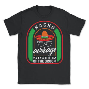 Nacho Average Sister Of The Groom Mexican Fiesta T Shirt - Unisex T-Shirt - Black