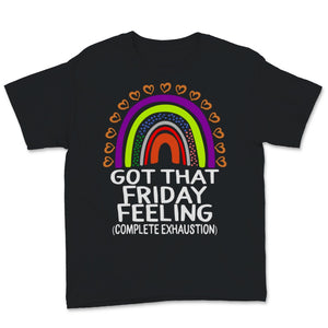 Got That Friday Feeling Complete Exhaustion Shirt, Rainbow Happy Last