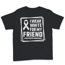 Load image into Gallery viewer, Lung Cancer Awareness Shirt, I Wear White For My Friend, Lung Cancer
