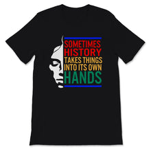 Load image into Gallery viewer, Black History Month Shirt Sometimes History Takes Things Into Its Own

