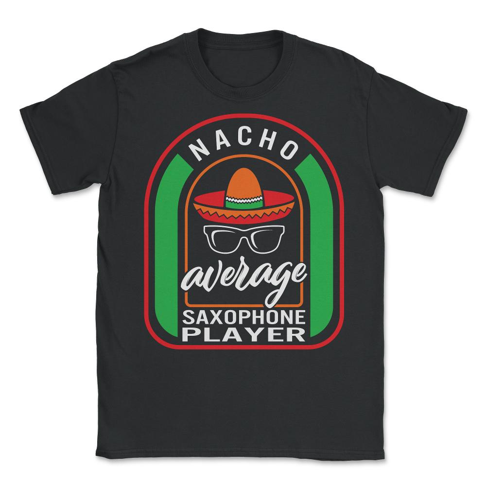 Nacho Average Saxophone Player Mexican Fiesta T Shirt - Unisex T-Shirt - Black