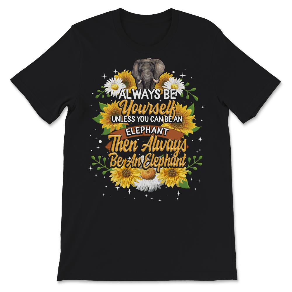 Cute Elephant Shirt, Always Be Yourself Unless You Can Be An Elephant