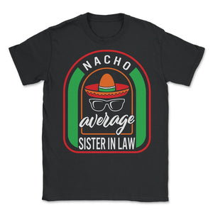 Nacho Average Sister In Law Mexican Fiesta T Shirt - Unisex T-Shirt - Black