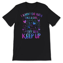 Load image into Gallery viewer, Math Teacher Shirt, I Know I Do Math Like A Girl Try To Keep Up,
