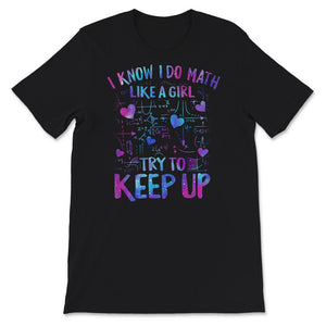 Math Teacher Shirt, I Know I Do Math Like A Girl Try To Keep Up,