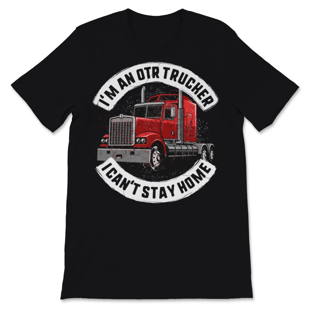 I'm An OTR Trucker I Can't Stay Home Father's Day Gift Men For Dad Or
