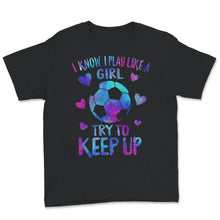 Load image into Gallery viewer, Soccer Mom Shirt, I Know I Play Like A Girl Try To Keep Up T shirt,
