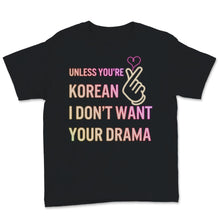 Load image into Gallery viewer, Kdrama Shirt, Unless You&#39;re Korean I Don&#39;t Want Your Drama Gift For
