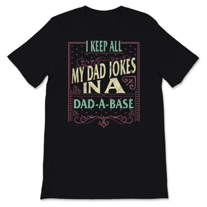 Funny Dad Jokes Shirt, I Keep All My Dad Jokes In A Dad-A-Base, Daddy