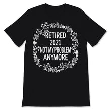 Load image into Gallery viewer, Retired 2021 Shirt Not My Problem Anymore Floral Retirement Gift For
