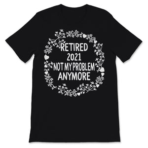 Retired 2021 Shirt Not My Problem Anymore Floral Retirement Gift For