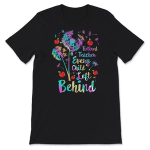 Retired Teacher Shirt, Retired Teacher Every Child Left Behind,