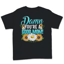 Load image into Gallery viewer, Damn You&#39;re a Good Mom Shirt, Mother&#39;s Day Gift, Proud Mama, Floral

