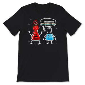 Funny Nerd Chemistry Shirt, I Think You're Overreacting, Trick Or