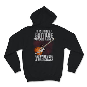 Je Joue De La Guitare Parce Que J'aime ça Pas Parce Que Je Suis Bon à