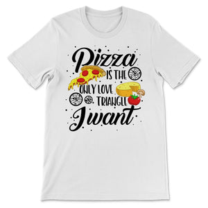 Pizza Only Love Triangle I Want Sassy Foodie Best Friend College