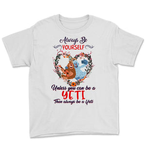 Yeti Shirt, Always Be Yourself Unless You Can Be A Yeti, Cute Gift