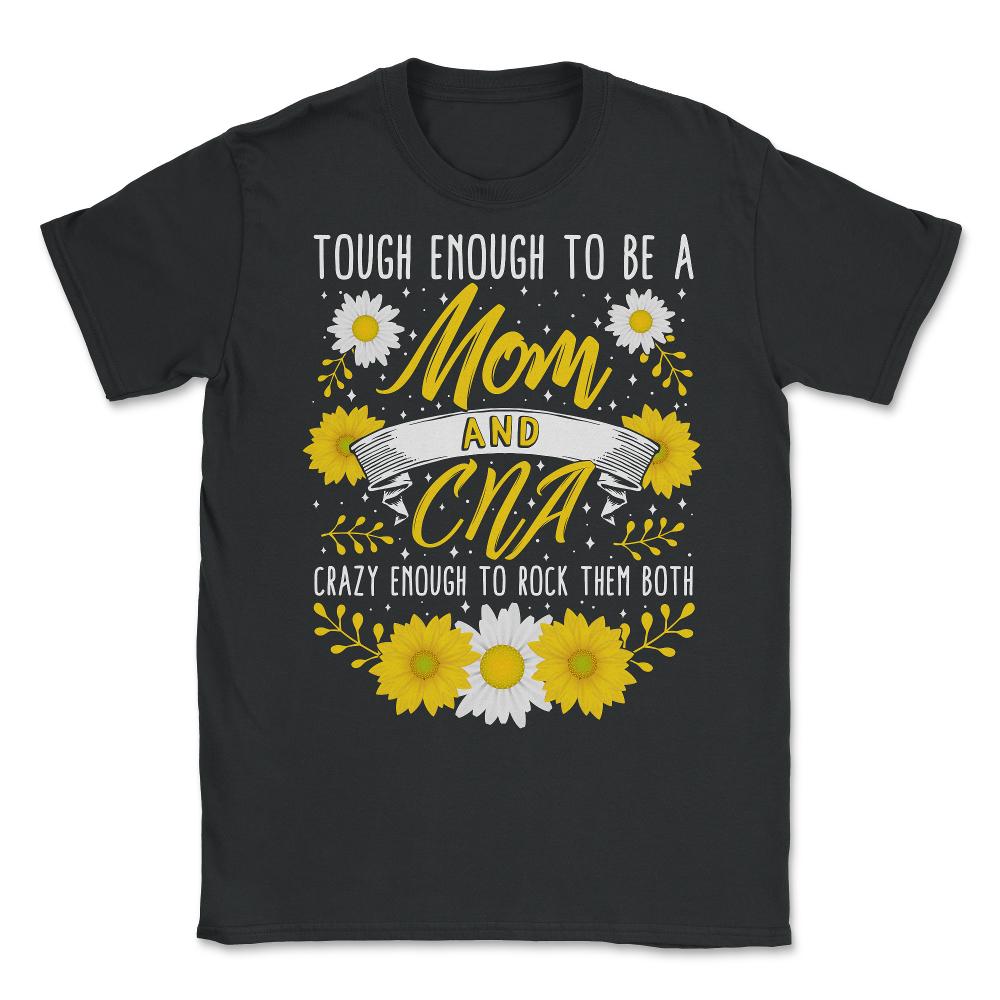 Tough Enough To Be A Mom And CNA, Crazy Rocking Them Both Cool - Unisex T-Shirt - Black