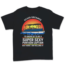 Load image into Gallery viewer, I Never Dreamed I&#39;d Grow Up to be Super Sexy Pontoon Captain Shirt,
