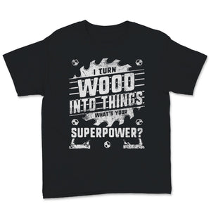 Woodworking Shirt I Turn Wood Into Things What's Your Superpower