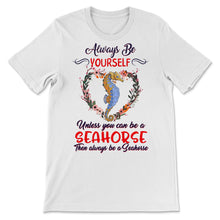 Load image into Gallery viewer, Seahorse Shirt, Always Be Yourself Unless You Can Be A Seahorse,
