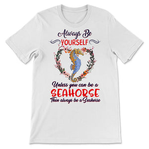 Seahorse Shirt, Always Be Yourself Unless You Can Be A Seahorse,