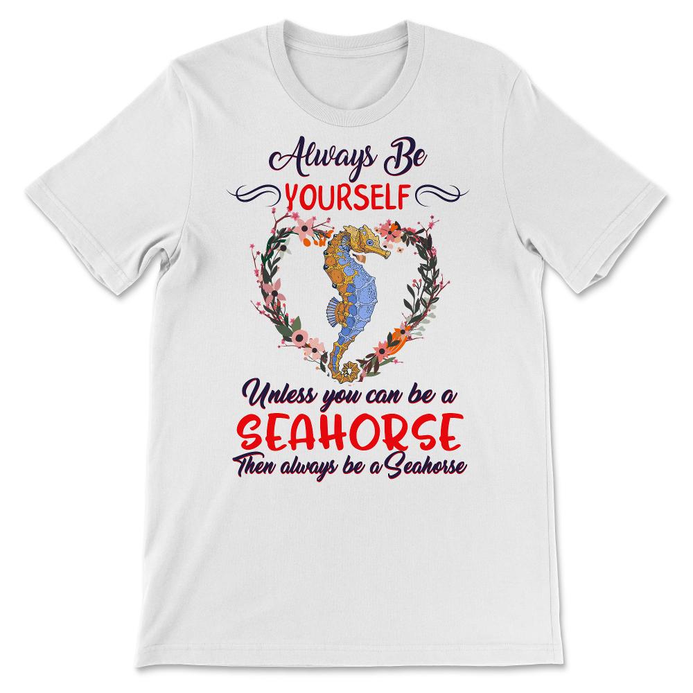 Seahorse Shirt, Always Be Yourself Unless You Can Be A Seahorse,