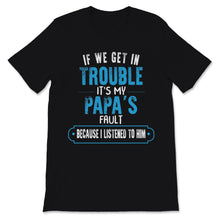 Load image into Gallery viewer, Funny Grandpa Papa Shirt If We Get In Trouble It&#39;s Papa&#39;s Fault
