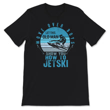 Load image into Gallery viewer, Let This Old Man Show You How To Jetski, Fathers Day Shirt, Grandpa
