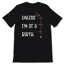 Load image into Gallery viewer, Midwives Day Shirt Doula Midwife Unless I&#39;m At A Birth Labor Worker
