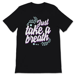 Just Take A Breath Tshirt, Motivational Shirt For Women,