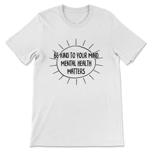 Load image into Gallery viewer, Mental Health Shirt, Mental Health Matters, Be Kind To Your Mind,
