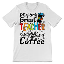 Load image into Gallery viewer, Behind Every Great Teacher Substantial Amount of Coffee Shirt Virtual
