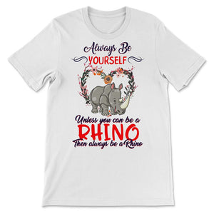 Rhino Shirt, Always Be Yourself Unless You Can Be A Rhino, Rhinos