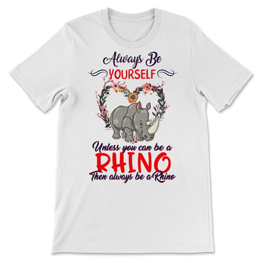 Rhino Shirt, Always Be Yourself Unless You Can Be A Rhino, Rhinos