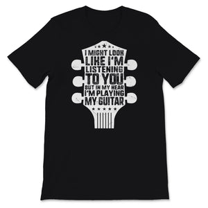 Guitarist Shirt I Might Look Like I'm Listening But In My Heart I'm