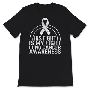 His Fight Is My Fight, Lung Cancer Awareness Shirt, Lung Cancer White