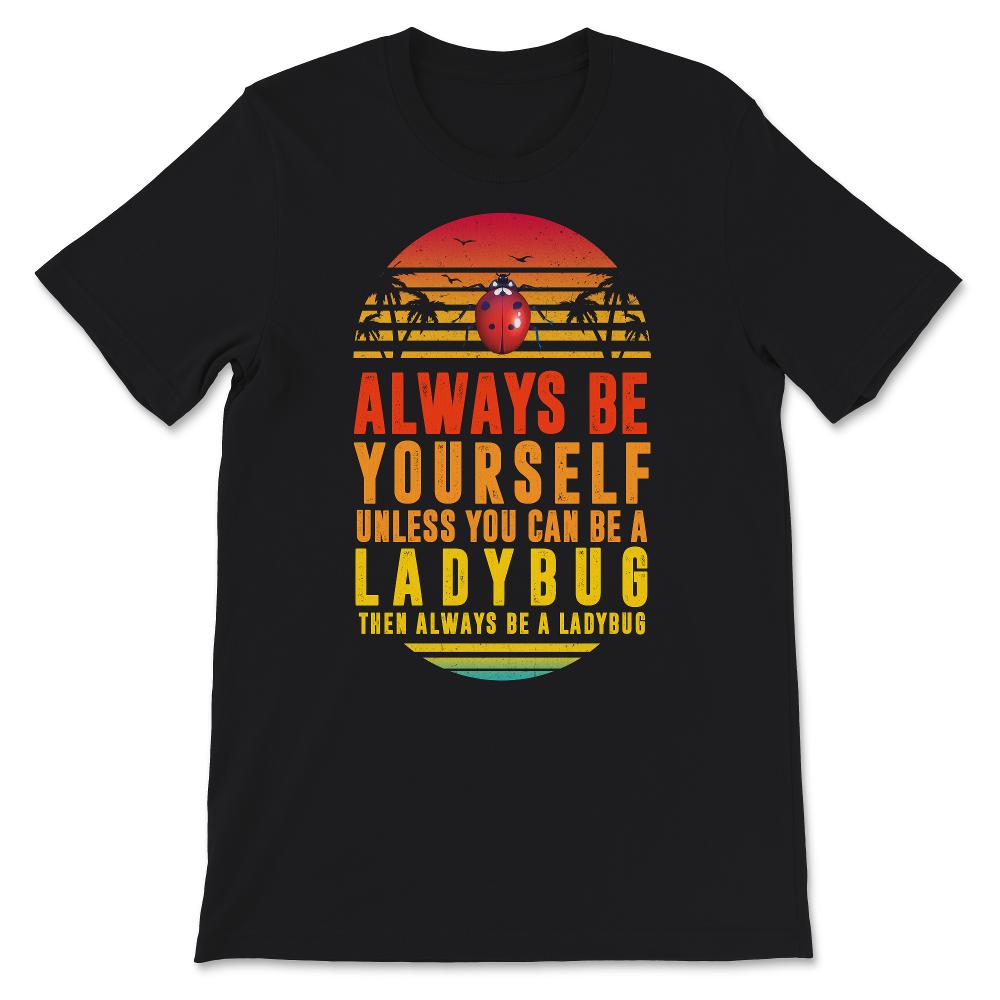 Ladybug Shirt, Always Be Yourself Unless You Can Be A Ladybug,