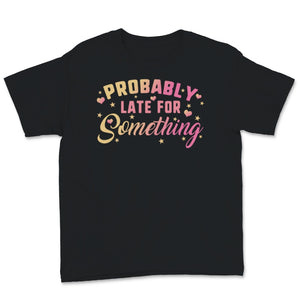 Probably Late For Something Shirt, Funny Mom Tshirt, Mother's Day