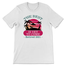Load image into Gallery viewer, The Best Is Yet To Come Shirt, Retired 2021 Tshirt, Retirement Gifts
