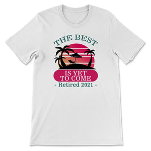 The Best Is Yet To Come Shirt, Retired 2021 Tshirt, Retirement Gifts
