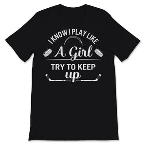 Field Hockey Shirt I Know I Play Like A Girl Try To Keep Up Funny