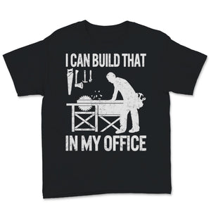 Woodworking Shirt I Can Build That In My Office Carpenter Woodworker