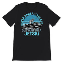 Load image into Gallery viewer, Never Underestimate Old Man On A Jet Ski, Fathers Day Shirt, Grandpa
