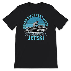 Never Underestimate Old Man On A Jet Ski, Fathers Day Shirt, Grandpa
