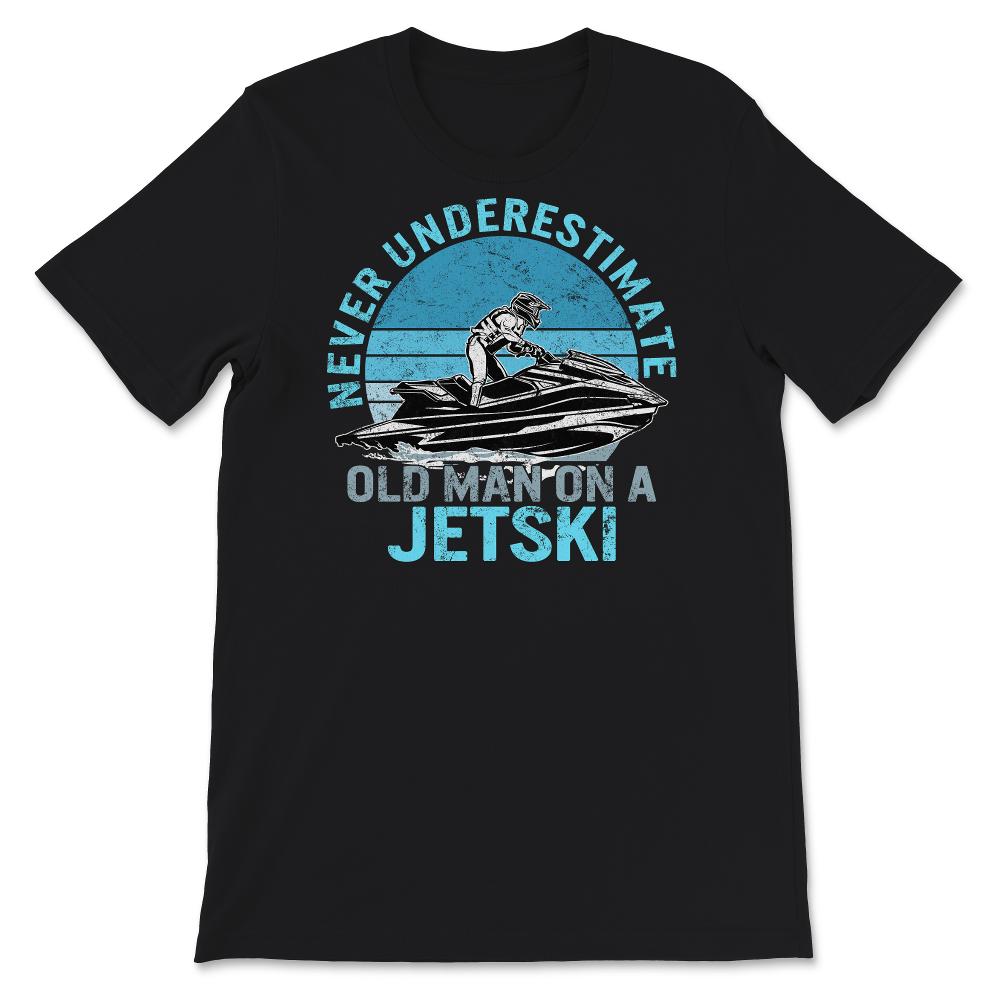 Never Underestimate Old Man On A Jet Ski, Fathers Day Shirt, Grandpa