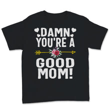 Load image into Gallery viewer, Damn You&#39;re a Good Mom Shirt, Mother&#39;s Day Gift, Proud Mama, Floral
